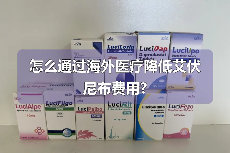 怎么通过海外医疗降低艾伏尼布费用?